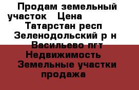 Продам земельный участок › Цена ­ 299 000 - Татарстан респ., Зеленодольский р-н, Васильево пгт Недвижимость » Земельные участки продажа   